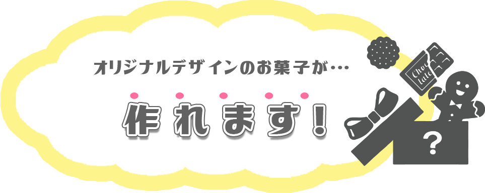 オリジナルデザインのお菓子が作れます！